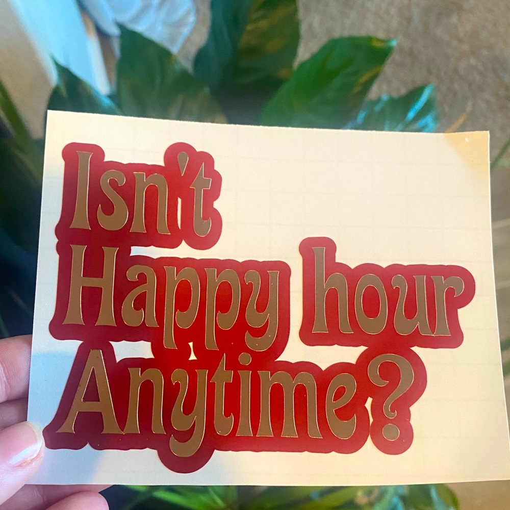 Isn’t Happy Hour Anytime Vinyl Sticker Decal for Cups Tablet Window Car Laptop
